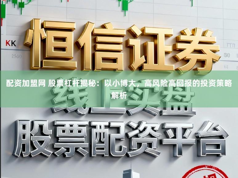 配资加盟网 股票杠杆揭秘：以小博大，高风险高回报的投资策略解析