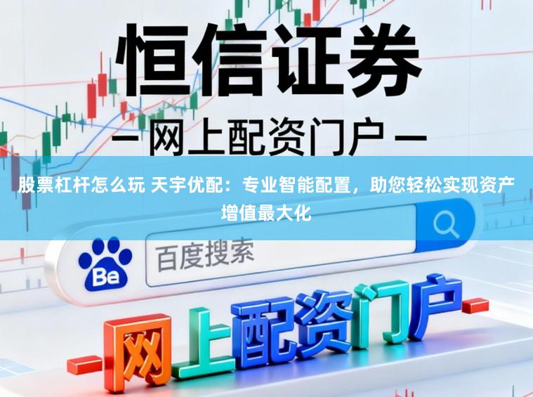 股票杠杆怎么玩 天宇优配：专业智能配置，助您轻松实现资产增值最大化