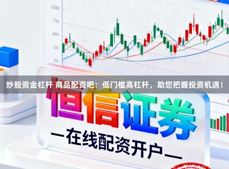 炒股资金杠杆 商品配资吧:低门槛高杠杆,助您把握投资机遇!