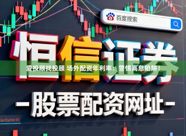 爱投顾找投顾 场外配资年利率：警惕高息陷阱！