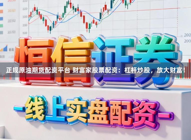 正规原油期货配资平台 财富家股票配资：杠杆炒股，放大财富！