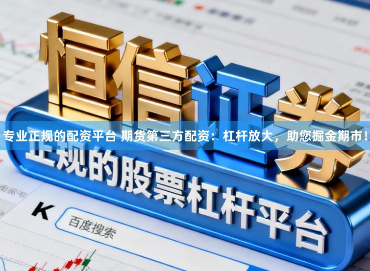 专业正规的配资平台 期货第三方配资：杠杆放大，助您掘金期市！