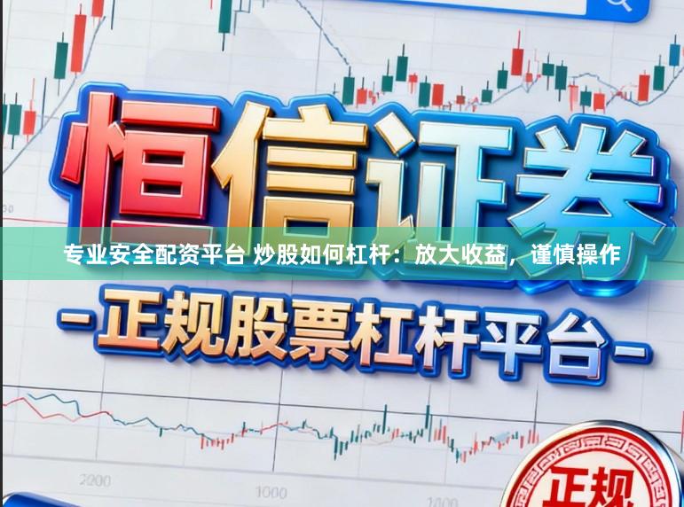 专业安全配资平台 炒股如何杠杆：放大收益，谨慎操作