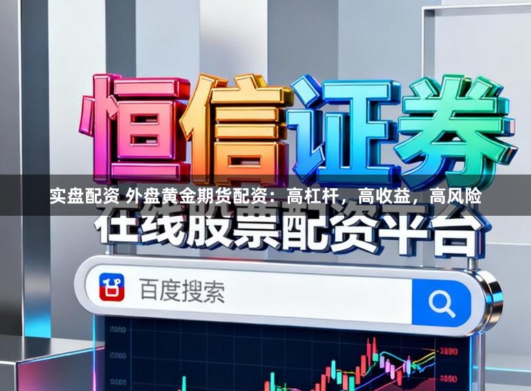 实盘配资 外盘黄金期货配资：高杠杆，高收益，高风险