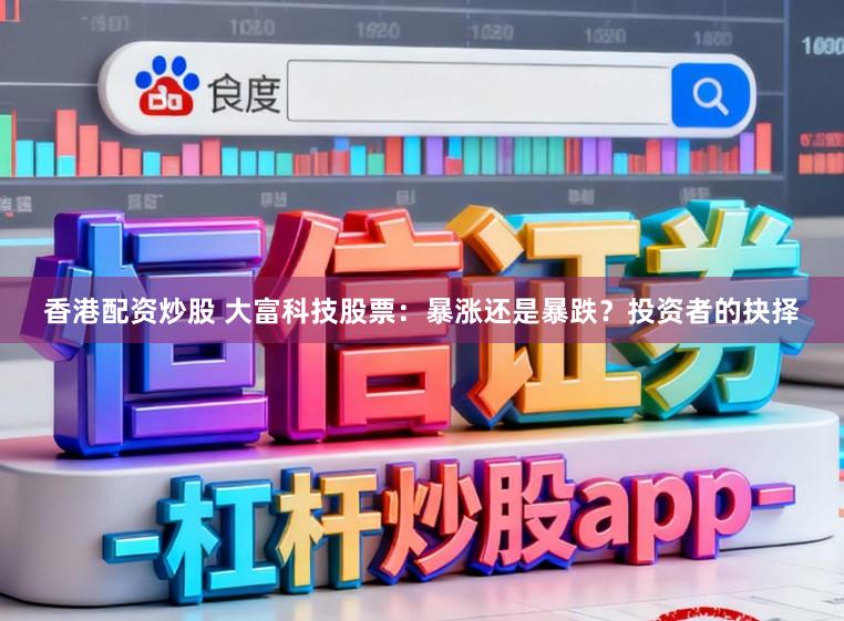香港配资炒股 大富科技股票：暴涨还是暴跌？投资者的抉择