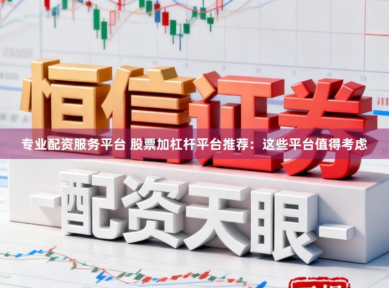 专业配资服务平台 股票加杠杆平台推荐：这些平台值得考虑