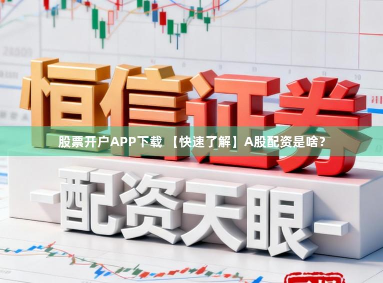 股票开户APP下载 【快速了解】A股配资是啥？