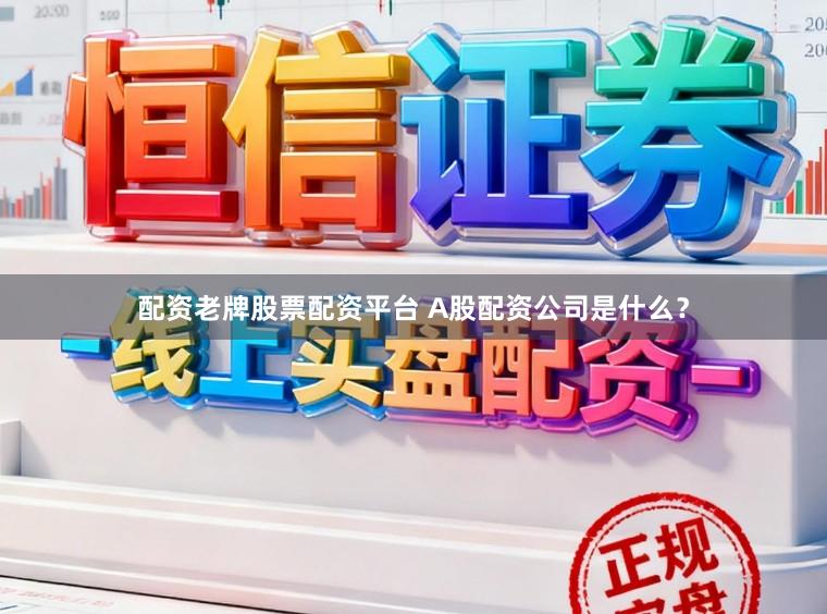 配资老牌股票配资平台 A股配资公司是什么？