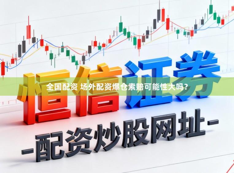 全国配资 场外配资爆仓索赔可能性大吗？