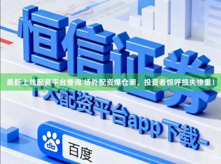 最新上线配资平台查询 场外配资爆仓潮，投资者惊呼损失惨重！