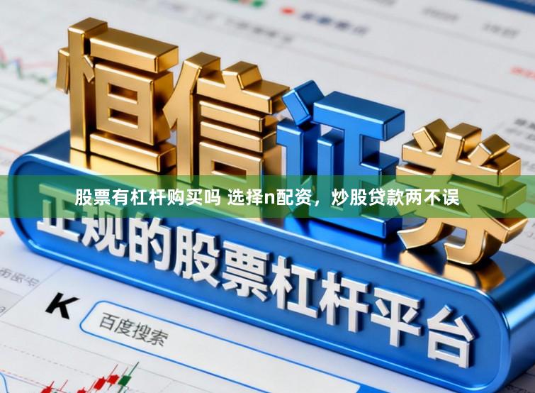 股票有杠杆购买吗 选择n配资，炒股贷款两不误
