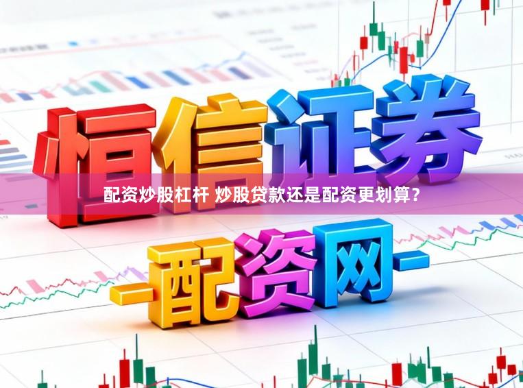 配资炒股杠杆 炒股贷款还是配资更划算？