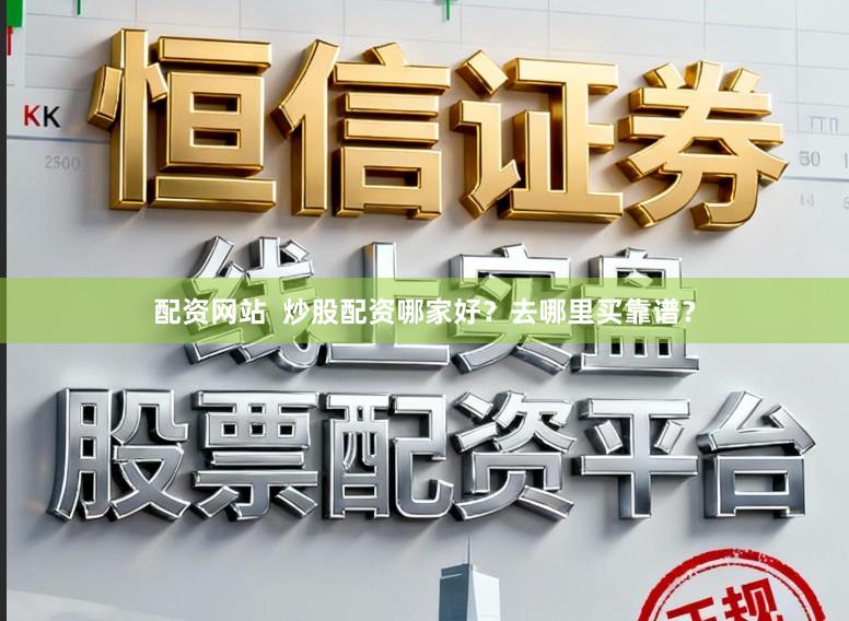 配资网站  炒股配资哪家好？去哪里买靠谱？