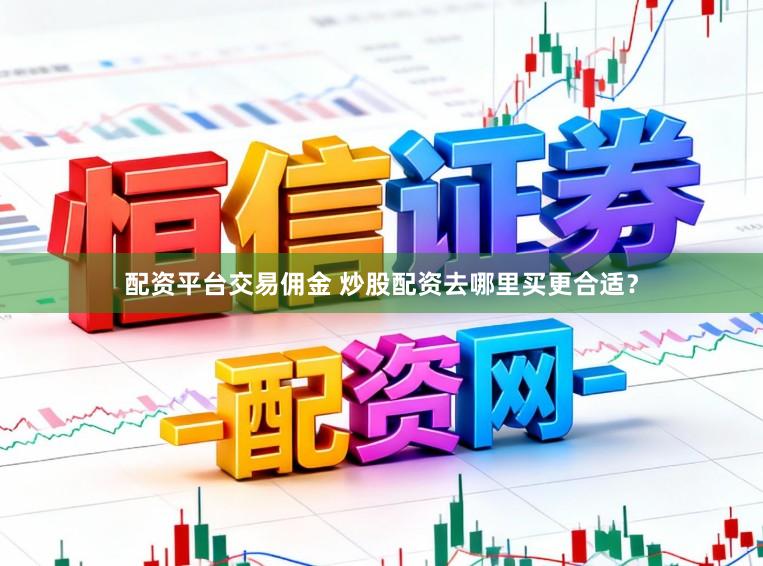 配资平台交易佣金 炒股配资去哪里买更合适？