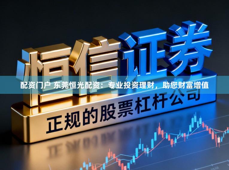 配资门户 东莞恒光配资：专业投资理财，助您财富增值
