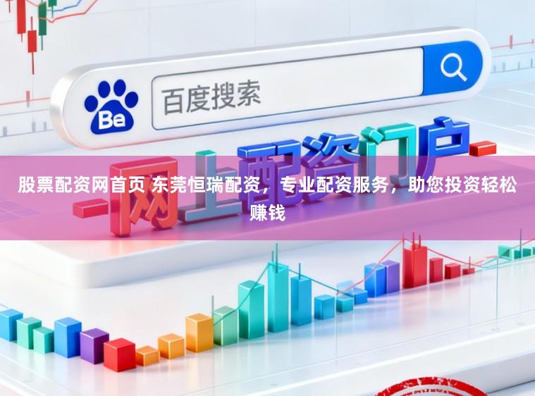 股票配资网首页 东莞恒瑞配资，专业配资服务，助您投资轻松赚钱