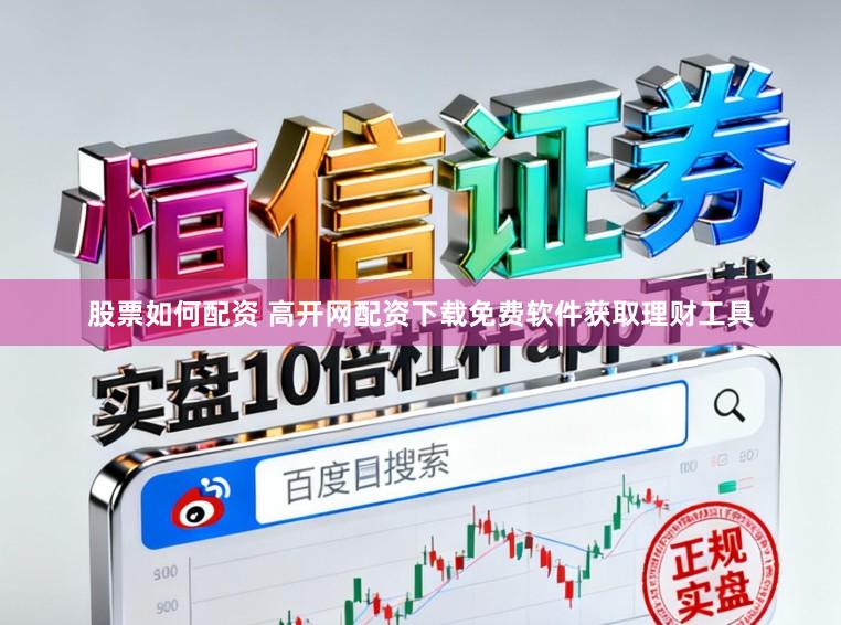 股票如何配资 高开网配资下载免费软件获取理财工具
