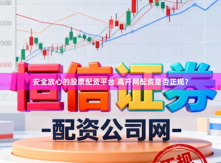 安全放心的股票配资平台 高开网配资是否正规？