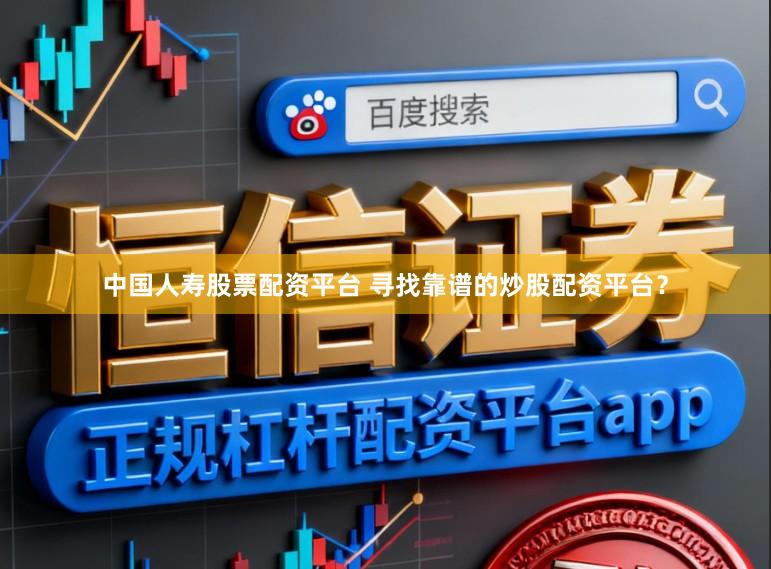 中国人寿股票配资平台 寻找靠谱的炒股配资平台？