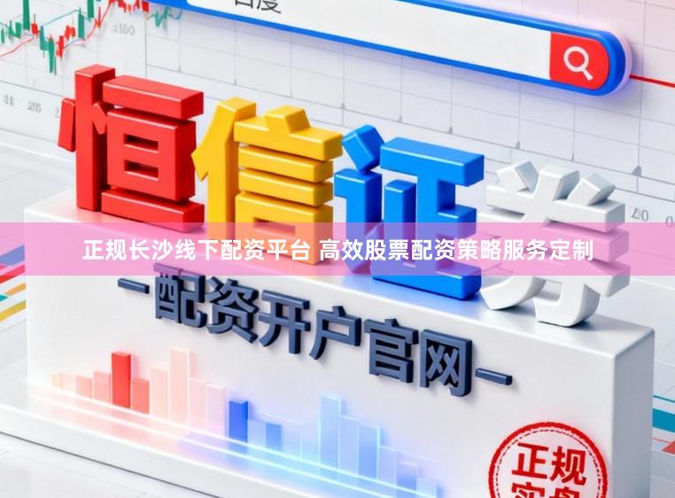 正规长沙线下配资平台 高效股票配资策略服务定制