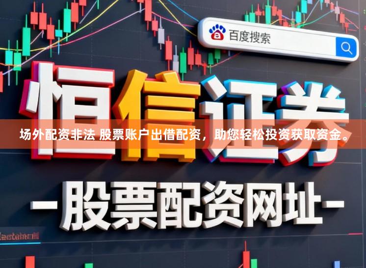 场外配资非法 股票账户出借配资，助您轻松投资获取资金。
