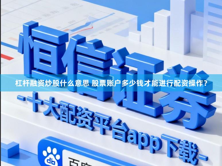杠杆融资炒股什么意思 股票账户多少钱才能进行配资操作？