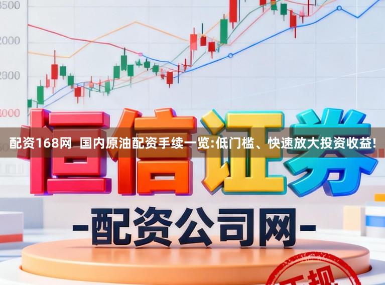 配资168网  国内原油配资手续一览:低门槛、快速放大投资收益!