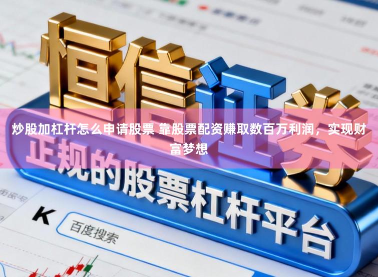 炒股加杠杆怎么申请股票 靠股票配资赚取数百万利润，实现财富梦想