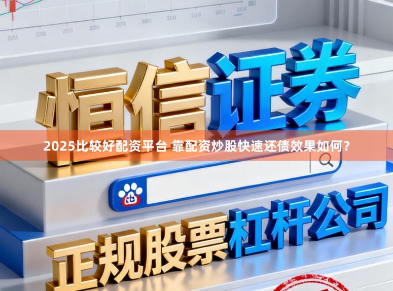 2025比较好配资平台 靠配资炒股快速还债效果如何？