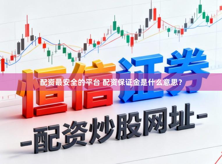 配资最安全的平台 配资保证金是什么意思？