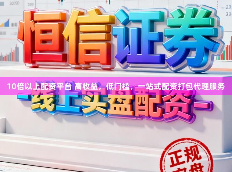 10倍以上配资平台 高收益,低门槛,一站式配资打包代理服务