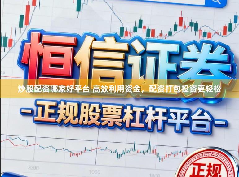 炒股配资哪家好平台 高效利用资金，配资打包投资更轻松