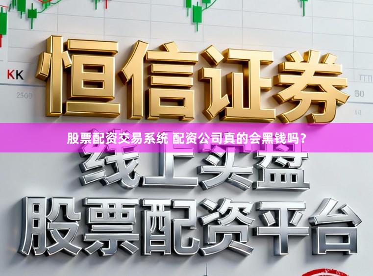 股票配资交易系统 配资公司真的会黑钱吗？
