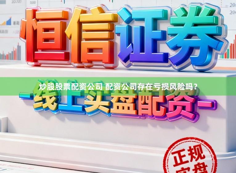 配资网上开户=== 配资公司亏本可能性大吗？