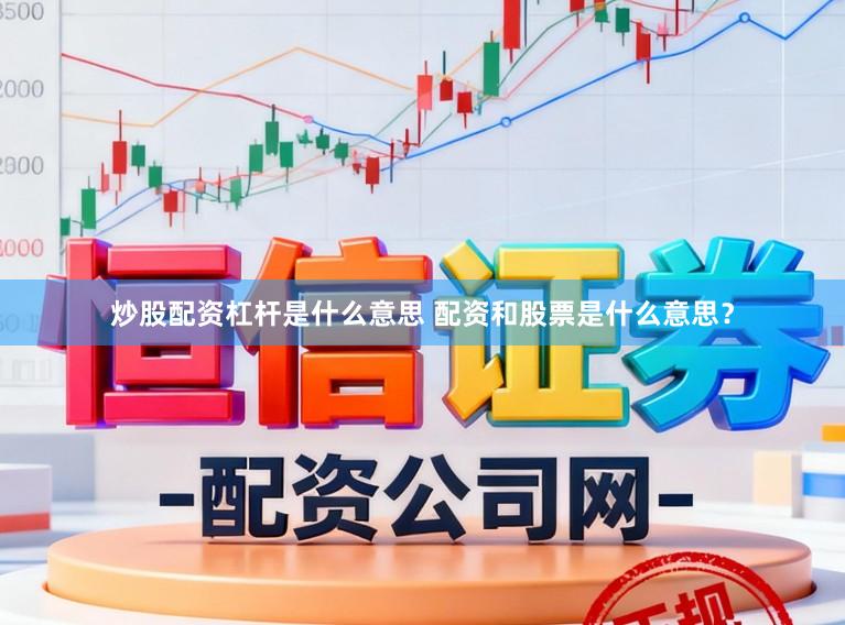 炒股配资杠杆是什么意思 配资和股票是什么意思？