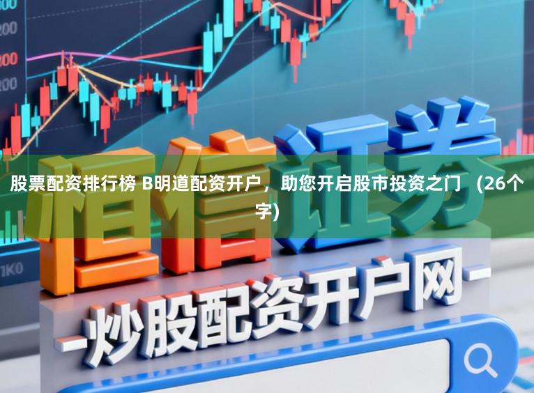 股票配资排行榜 B明道配资开户，助您开启股市投资之门   (26个字)