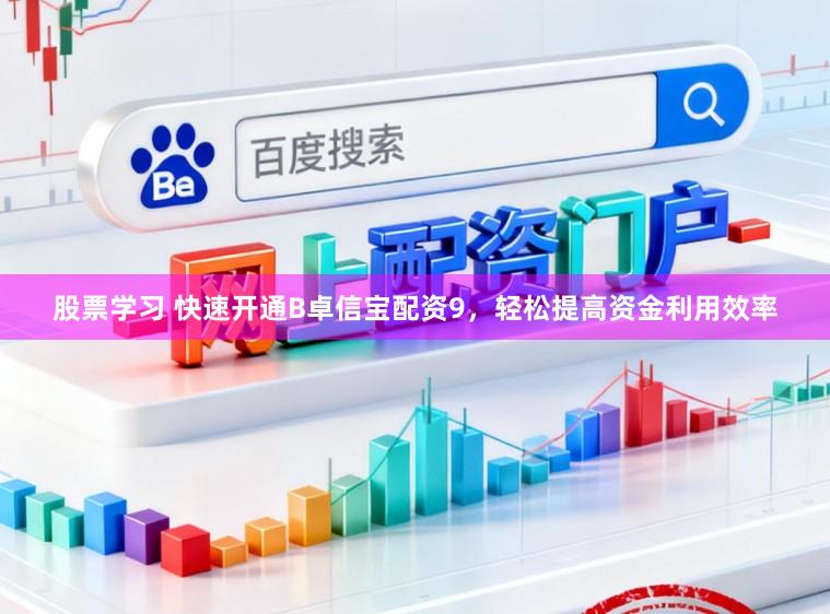 股票学习 快速开通B卓信宝配资9,轻松提高资金利用效率