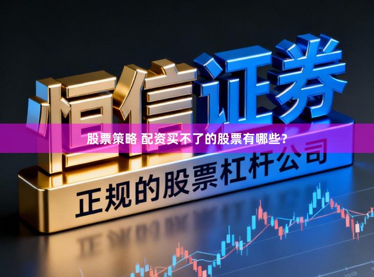 股票策略 配资买不了的股票有哪些？