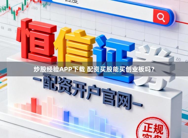 炒股经验APP下载 配资买股能买创业板吗?