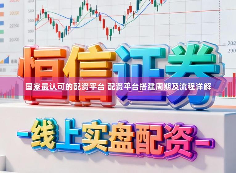 国家最认可的配资平台 配资平台搭建周期及流程详解