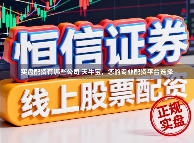 实盘配资有哪些公司 天牛宝，您的专业配资平台选择