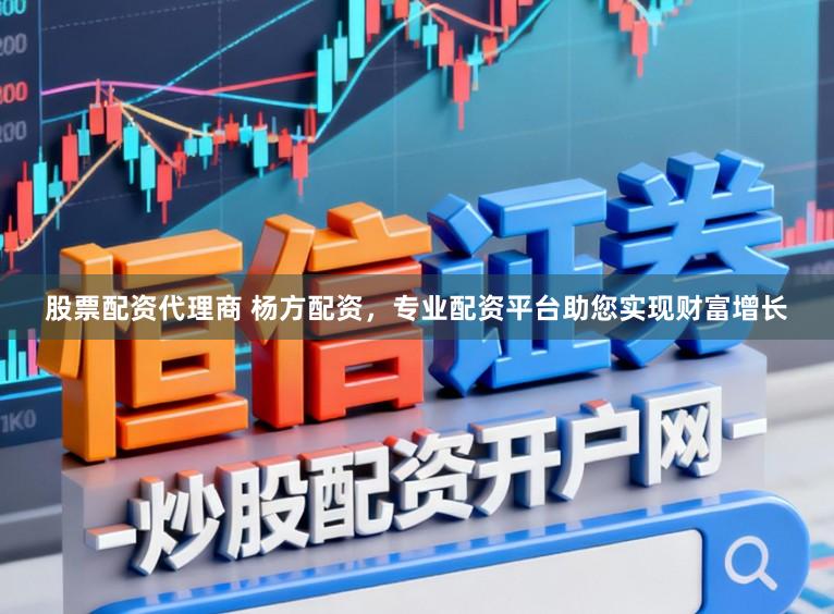 股票配资代理商 杨方配资，专业配资平台助您实现财富增长