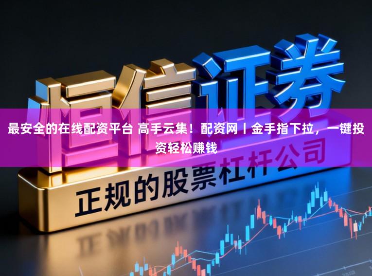 最安全的在线配资平台 高手云集!配资网丨金手指下拉,一键投资轻松赚钱