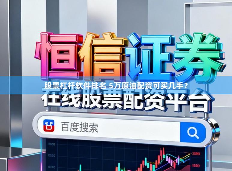 股票杠杆软件排名 5万原油配资可买几手？