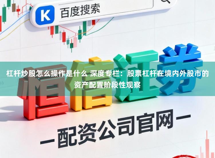 杠杆炒股怎么操作是什么 深度专栏：股票杠杆在境内外股市的资产配置阶段性观察
