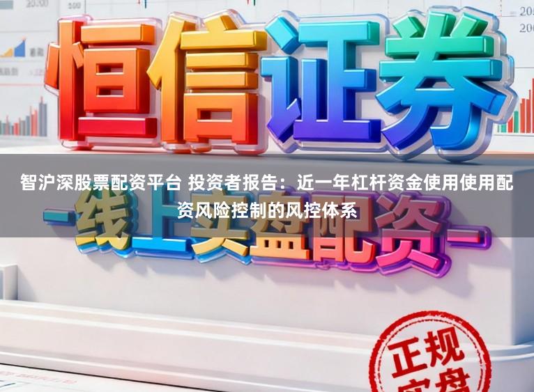 智沪深股票配资平台 投资者报告：近一年杠杆资金使用使用配资风险控制的风控体系