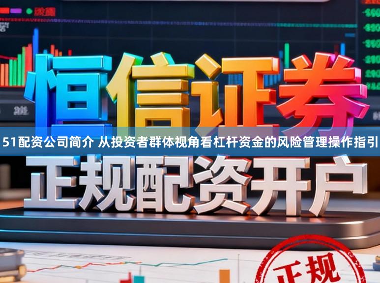 51配资公司简介 从投资者群体视角看杠杆资金的风险管理操作指引