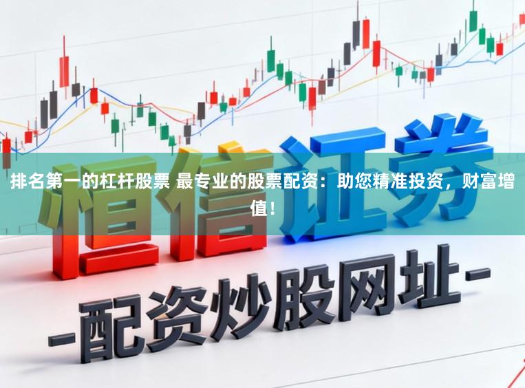 排名第一的杠杆股票 最专业的股票配资：助您精准投资，财富增值！
