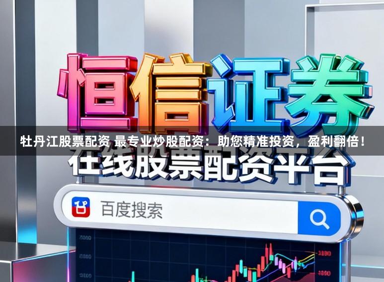 牡丹江股票配资 最专业炒股配资：助您精准投资，盈利翻倍！