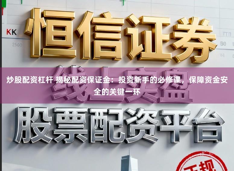 炒股配资杠杆 揭秘配资保证金：投资新手的必修课，保障资金安全的关键一环